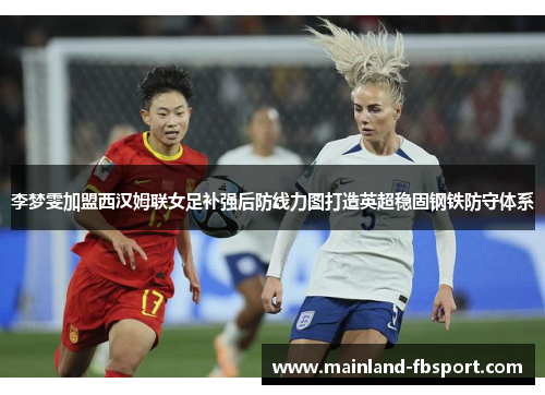 李梦雯加盟西汉姆联女足补强后防线力图打造英超稳固钢铁防守体系 李梦雯加盟西汉姆联女足补强后防线力图打造英超稳固钢铁防守体系