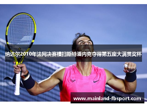 纳达尔2010年法网决赛横扫斯特潘内克夺得第五座大满贯奖杯
