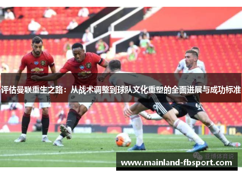 评估曼联重生之路：从战术调整到球队文化重塑的全面进展与成功标准