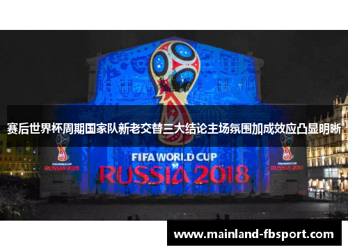 赛后世界杯周期国家队新老交替三大结论主场氛围加成效应凸显明晰