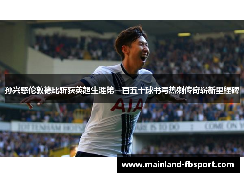 孙兴慜伦敦德比斩获英超生涯第一百五十球书写热刺传奇崭新里程碑 孙兴慜伦敦德比斩获英超生涯第一百五十球书写热刺传奇崭新里程碑